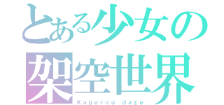 とある少女の架空世界（Ｋａｇｅｒｏｕ ｄａｚｅ）