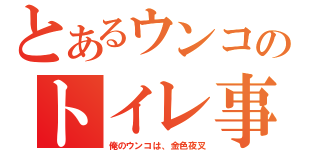 とあるウンコのトイレ事情（俺のウンコは、金色夜叉）