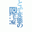 とある変態の脱毛症（将来有望）