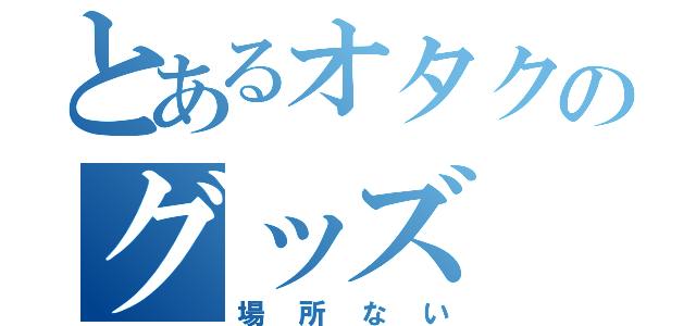 とあるオタクのグッズ（場所ない）