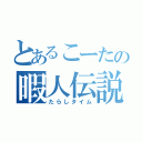 とあるこーたの暇人伝説（たらしタイム）