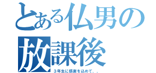 とある仏男の放課後（３年生に感謝を込めて、、）