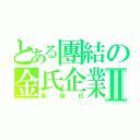 とある團結の金氏企業Ⅱ（新時代）