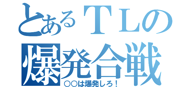 とあるＴＬの爆発合戦（○○は爆発しろ！）