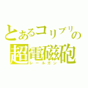 とあるコリブリの超電磁砲（レールガン）