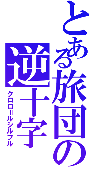 とある旅団の逆十字（クロロ＝ルシルフル）