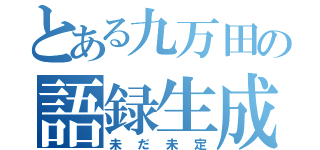 とある九万田の語録生成（未だ未定）