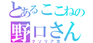 とあるここねの野口さん（クソリア充）