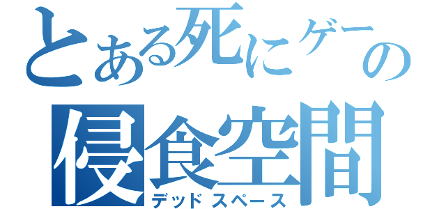 とある死にゲーの侵食空間（デッドスペース）