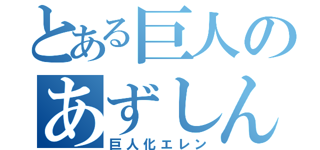 とある巨人のあずしん（巨人化エレン）