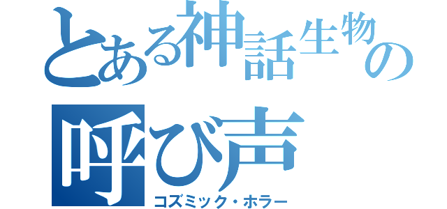 とある神話生物の呼び声（コズミック・ホラー）