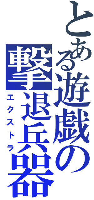 とある遊戯の撃退兵器（エクストラ）