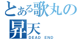 とある歌丸の昇天（ＤＥＡＤ ＥＮＤ）