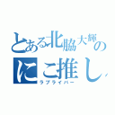 とある北脇大輝のにこ推し（ラブライバー）