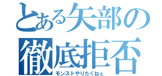 とある矢部の徹底拒否（モンストやりたくねぇ）