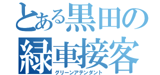 とある黒田の緑車接客（グリーンアテンダント）