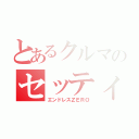 とあるクルマのセッティング（エンドレスＺＥＲＯ）