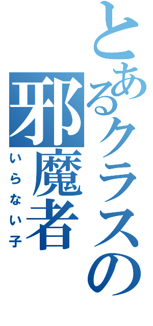 とあるクラスの邪魔者（いらない子）