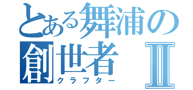 とある舞浦の創世者Ⅱ（クラフター）