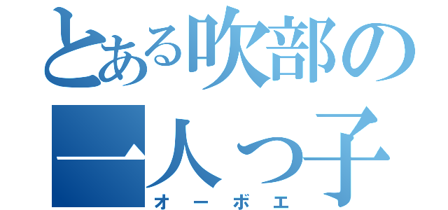 とある吹部の一人っ子（オーボエ）