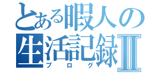 とある暇人の生活記録Ⅱ（ブログ）