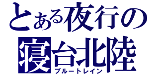 とある夜行の寝台北陸（ブルートレイン）