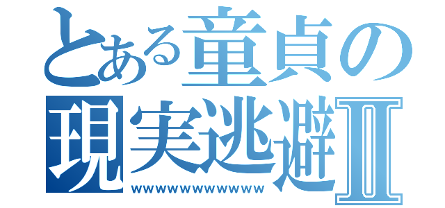 とある童貞の現実逃避Ⅱ（ｗｗｗｗｗｗｗｗｗｗｗ）