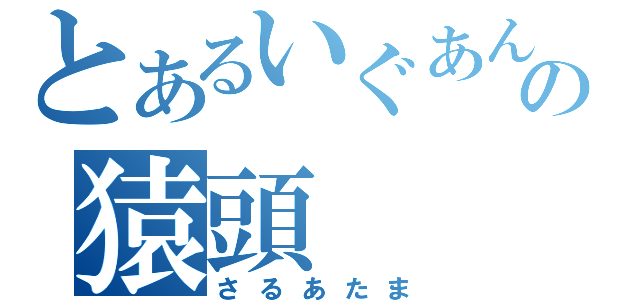 とあるいぐあんの猿頭（さるあたま）