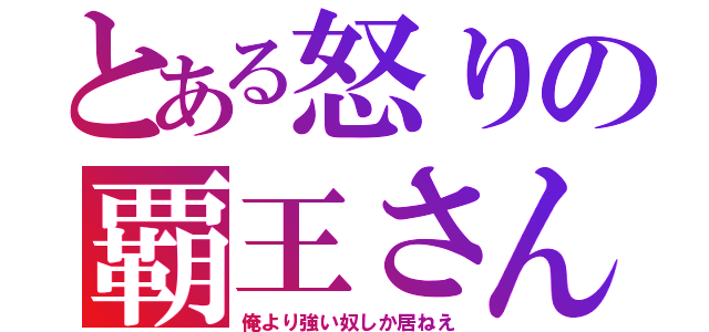 とある怒りの覇王さん（俺より強い奴しか居ねえ）