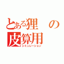 とある狸の皮算用（シミュレーション）