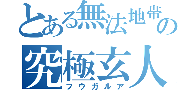 とある無法地帯の究極玄人（フウガルア）