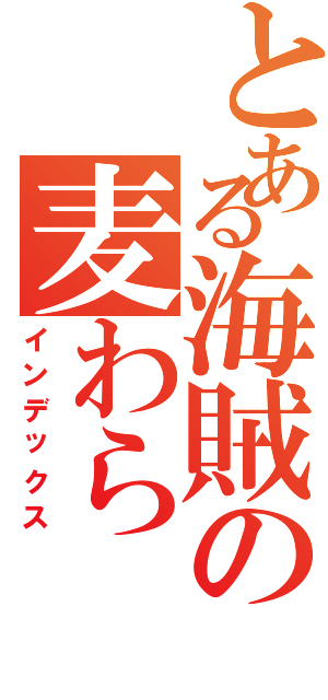 とある海賊の麦わら（インデックス）