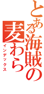 とある海賊の麦わら（インデックス）