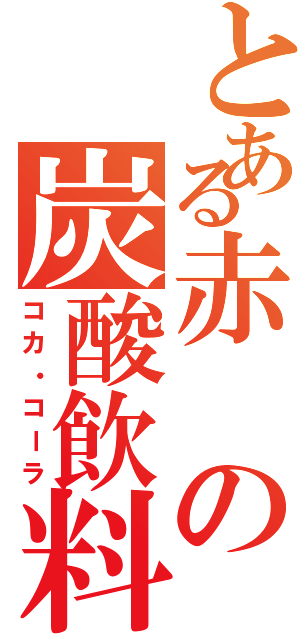 とある赤の炭酸飲料（コカ・コーラ）