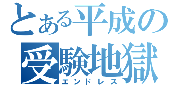 とある平成の受験地獄（エンドレス）