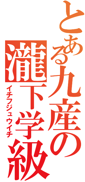 とある九産の瀧下学級（イチフジュウイチ）