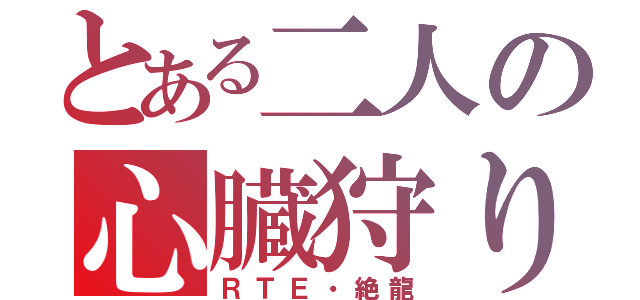 とある二人の心臓狩り（ＲＴＥ・絶龍）