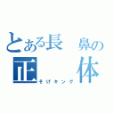 とある長　鼻の正　　体　（そげキング）