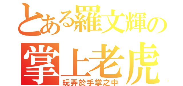 とある羅文輝の掌上老虎（玩弄於手掌之中）