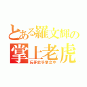 とある羅文輝の掌上老虎（玩弄於手掌之中）