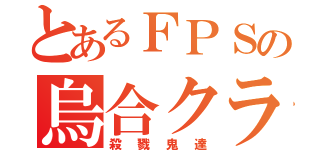 とあるＦＰＳの烏合クラン（殺戮鬼達）