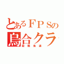 とあるＦＰＳの烏合クラン（殺戮鬼達）