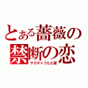 とある薔薇の禁断の恋（サカキ×うたた寝）