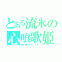 とある流氷の心喰歌姫（彗蓮 水夢（すいれん すいむ））