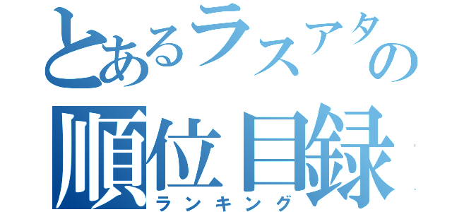 とあるラスアタの順位目録（ランキング）