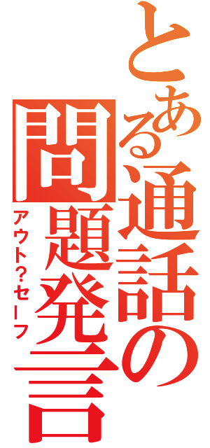 とある通話の問題発言（アウト？セーフ）