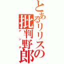 とあるリリスの批判野郎（アンチ）