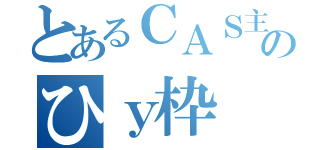 とあるＣＡＳ主のひｙ枠（）