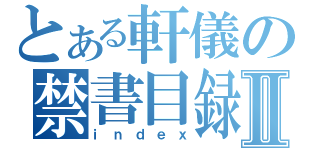 とある軒儀の禁書目録Ⅱ（ｉｎｄｅｘ）