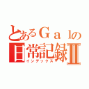 とあるＧａｌの日常記録Ⅱ（インデックス）